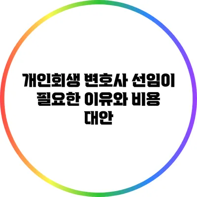 개인회생 변호사 선임이 필요한 이유와 비용 대안