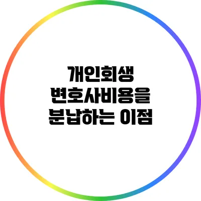 개인회생 변호사비용을 분납하는 이점