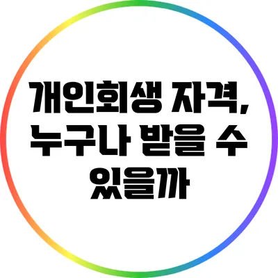 개인회생 자격, 누구나 받을 수 있을까?