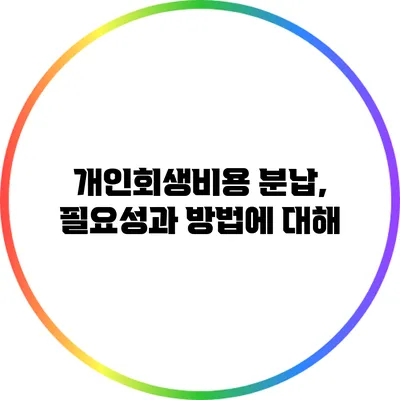 개인회생비용 분납, 필요성과 방법에 대해