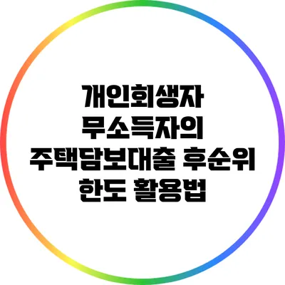 개인회생자 무소득자의 주택담보대출 후순위 한도 활용법