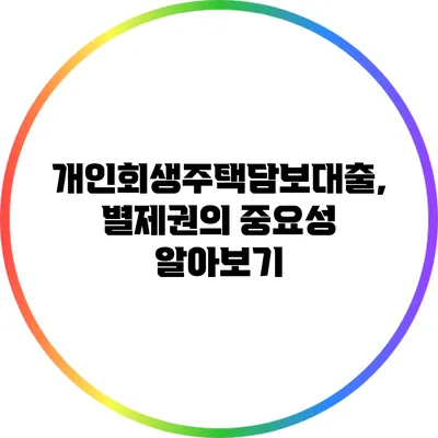 개인회생주택담보대출, 별제권의 중요성 알아보기