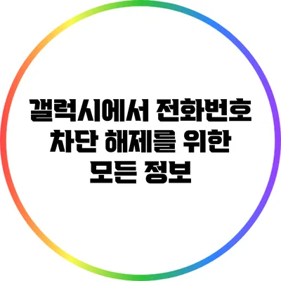 갤럭시에서 전화번호 차단 해제를 위한 모든 정보