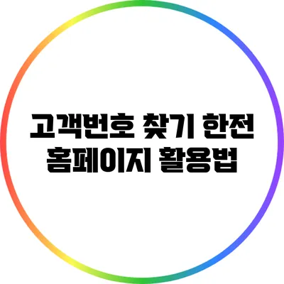 고객번호 찾기: 한전 홈페이지 활용법