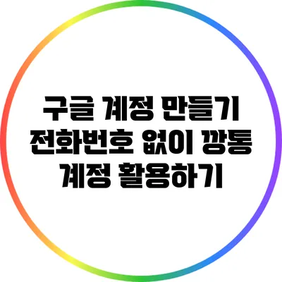 구글 계정 만들기: 전화번호 없이 깡통 계정 활용하기