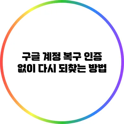 구글 계정 복구: 인증 없이 다시 되찾는 방법