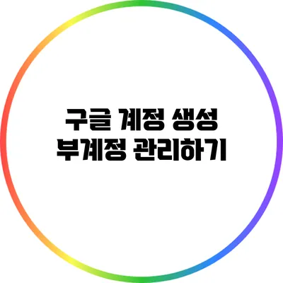 구글 계정 생성: 부계정 관리하기