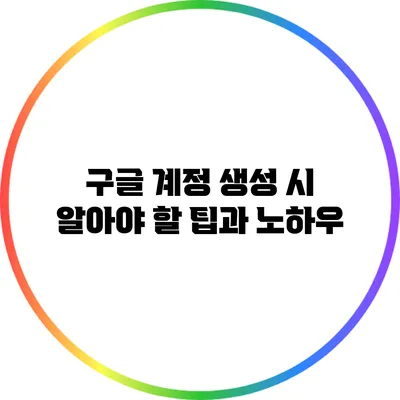 구글 계정 생성 시 알아야 할 팁과 노하우