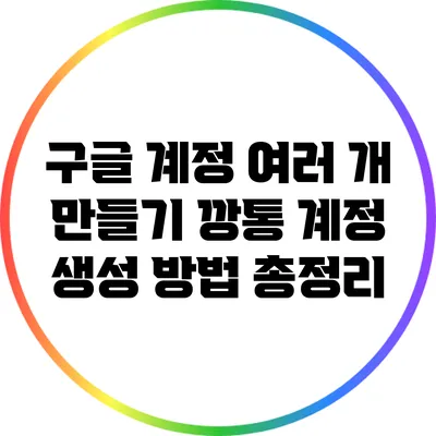 구글 계정 여러 개 만들기: 깡통 계정 생성 방법 총정리