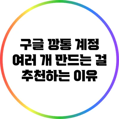 구글 깡통 계정: 여러 개 만드는 걸 추천하는 이유