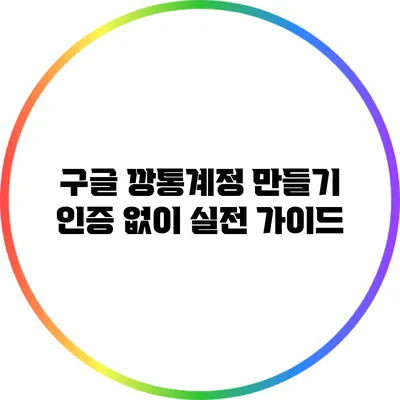 구글 깡통계정 만들기: 인증 없이 실전 가이드