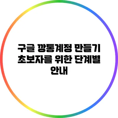 구글 깡통계정 만들기: 초보자를 위한 단계별 안내