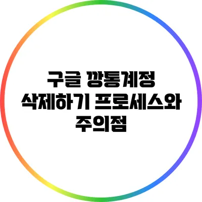 구글 깡통계정 삭제하기: 프로세스와 주의점