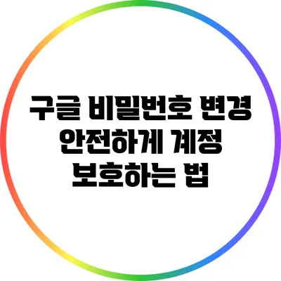 구글 비밀번호 변경: 안전하게 계정 보호하는 법