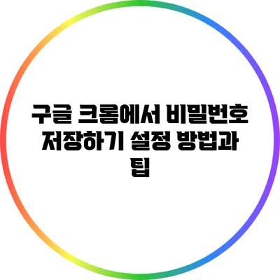 구글 크롬에서 비밀번호 저장하기: 설정 방법과 팁