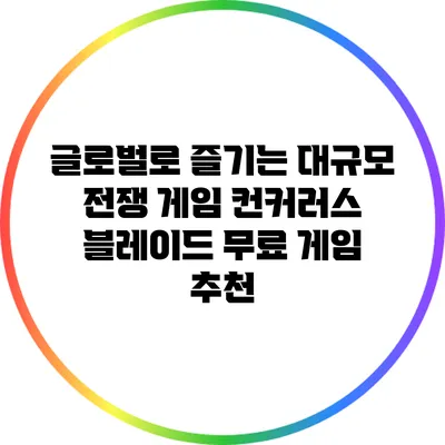 글로벌로 즐기는 대규모 전쟁 게임: 컨커러스 블레이드 무료 게임 추천