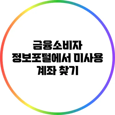 금융소비자 정보포털에서 미사용 계좌 찾기