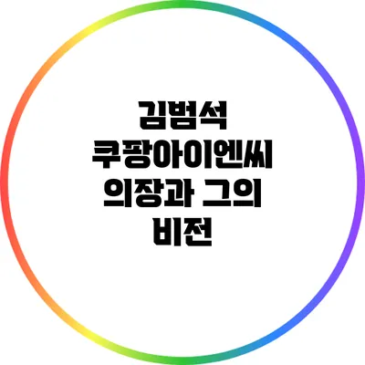 김범석 쿠팡아이엔씨 의장과 그의 비전