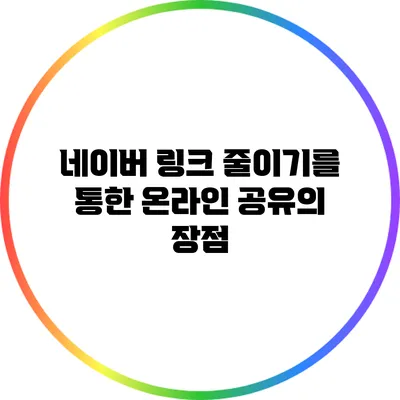 네이버 링크 줄이기를 통한 온라인 공유의 장점