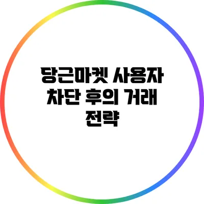 당근마켓 사용자 차단 후의 거래 전략