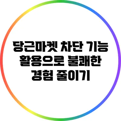 당근마켓 차단 기능 활용으로 불쾌한 경험 줄이기