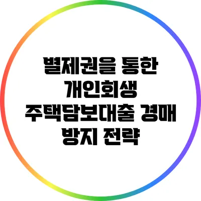 별제권을 통한 개인회생 주택담보대출 경매 방지 전략