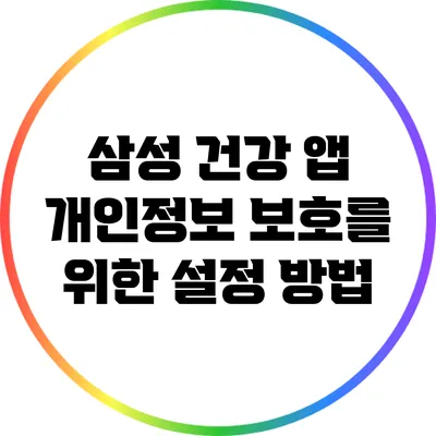 삼성 건강 앱 개인정보 보호를 위한 설정 방법