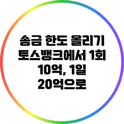 송금 한도 올리기: 토스뱅크에서 1회 10억, 1일 20억으로