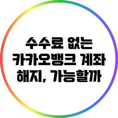 수수료 없는 카카오뱅크 계좌 해지, 가능할까?