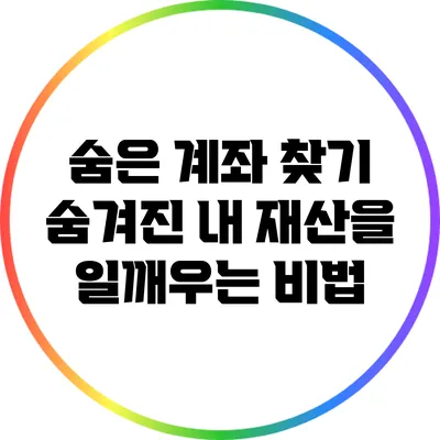 숨은 계좌 찾기: 숨겨진 내 재산을 일깨우는 비법