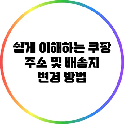 쉽게 이해하는 쿠팡 주소 및 배송지 변경 방법