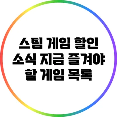 스팀 게임 할인 소식: 지금 즐겨야 할 게임 목록