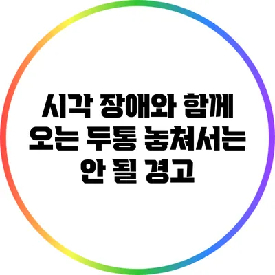 시각 장애와 함께 오는 두통: 놓쳐서는 안 될 경고