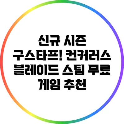 신규 시즌 구스타프! 컨커러스 블레이드 스팀 무료 게임 추천