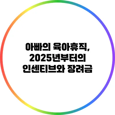 아빠의 육아휴직, 2025년부터의 인센티브와 장려금