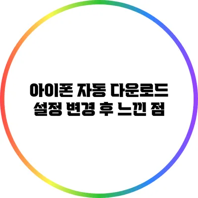 아이폰 자동 다운로드 설정 변경 후 느낀 점