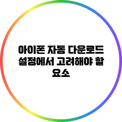아이폰 자동 다운로드 설정에서 고려해야 할 요소