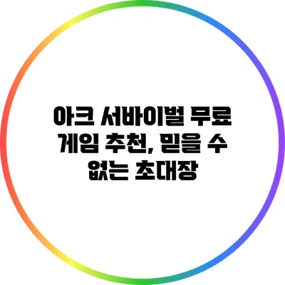 아크 서바이벌 무료 게임 추천, 믿을 수 없는 초대장