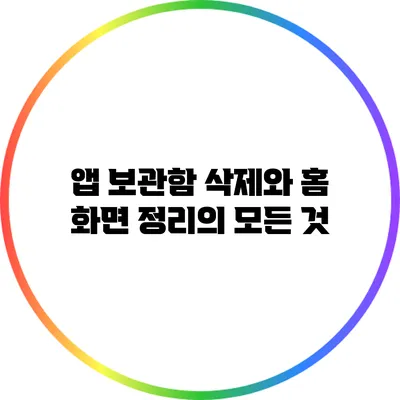 앱 보관함 삭제와 홈 화면 정리의 모든 것