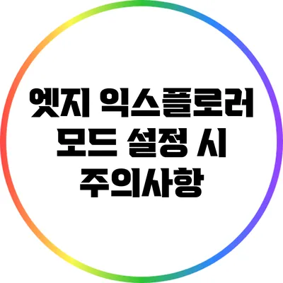 엣지 익스플로러 모드 설정 시 주의사항