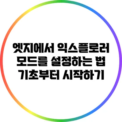 엣지에서 익스플로러 모드를 설정하는 법: 기초부터 시작하기