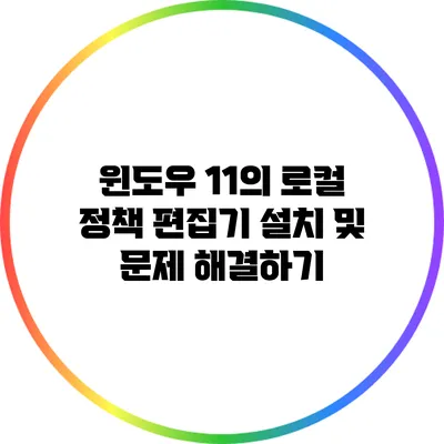 윈도우 11의 로컬 정책 편집기 설치 및 문제 해결하기