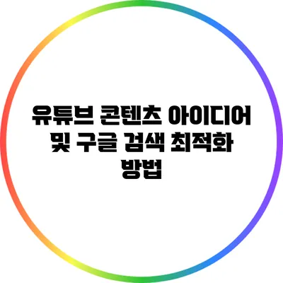 유튜브 콘텐츠 아이디어 및 구글 검색 최적화 방법
