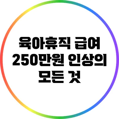 육아휴직 급여 250만원 인상의 모든 것