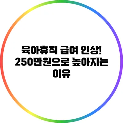 육아휴직 급여 인상! 250만원으로 높아지는 이유