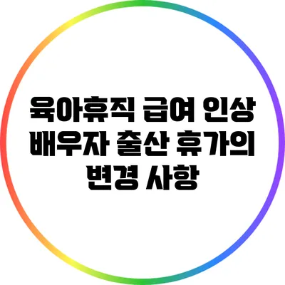 육아휴직 급여 인상: 배우자 출산 휴가의 변경 사항