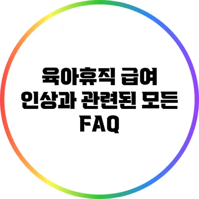 육아휴직 급여 인상과 관련된 모든 FAQ