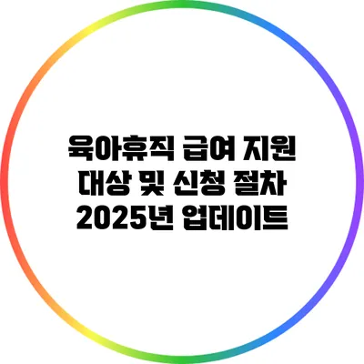 육아휴직 급여 지원 대상 및 신청 절차 2025년 업데이트