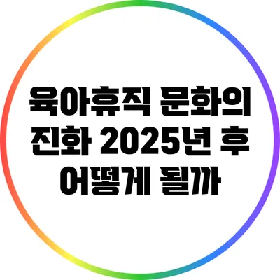 육아휴직 문화의 진화: 2025년 후 어떻게 될까?