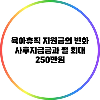 육아휴직 지원금의 변화: 사후지급금과 월 최대 250만원
